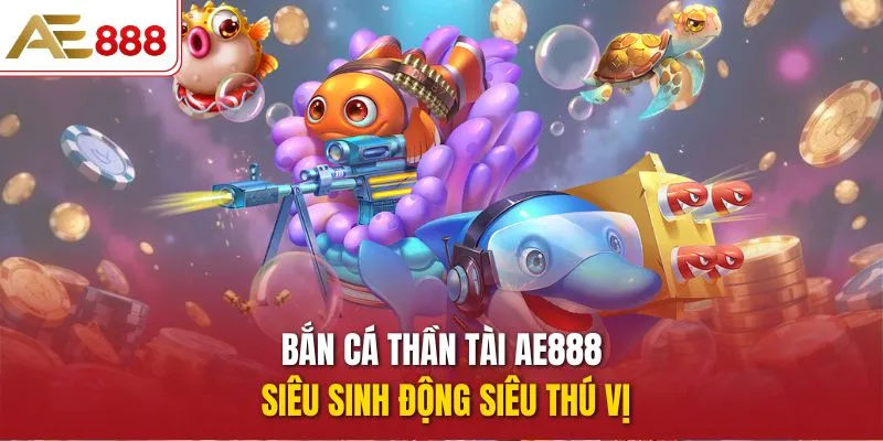 Bắn cá Thần Tài AE888 siêu sinh động siêu thú vị