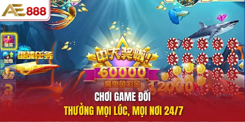 Chơi game đổi thưởng mọi lúc, mọi nơi 24/7 