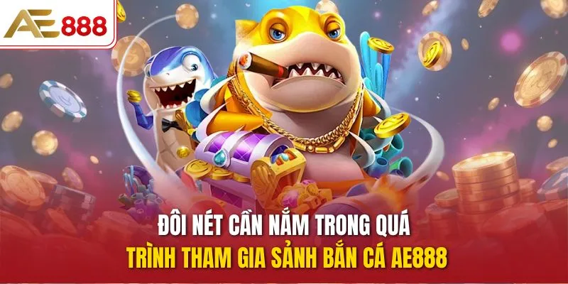 Đôi nét cần nắm trong quá trình tham gia sảnh Bắn Cá AE888