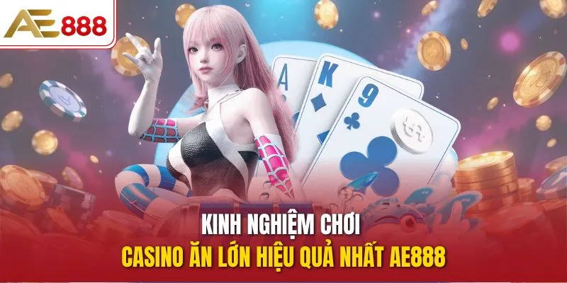 Kinh nghiệm chơi Casino ăn lớn hiệu quả nhất AE888