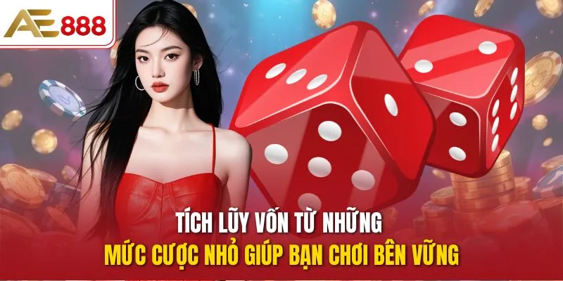 Tích lũy vốn từ những mức cược nhỏ giúp bạn chơi bên vững
