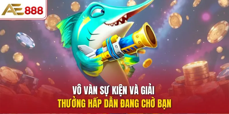 Vô vàn sự kiện và giải thưởng hấp dẫn đang chờ bạn